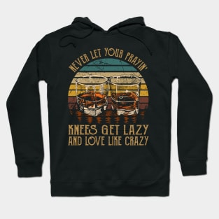 Never Let Your Prayin' Knees Get Lazy And Love Like Crazy Music Whiskey Cups Hoodie